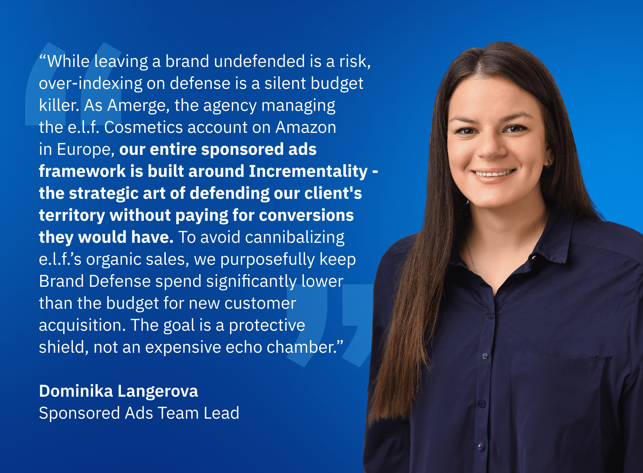 Quote from Dominika Langerova Sponsored Ads Team Lead at Amerge on balancing Amazon brand defense and incremental growth while avoiding organic sales cannibalization. Quote from Dominika Langerova Sponsored Ads Team Lead at Amerge on balancing Amazon brand defense and incremental growth while avoiding organic sales cannibalization.